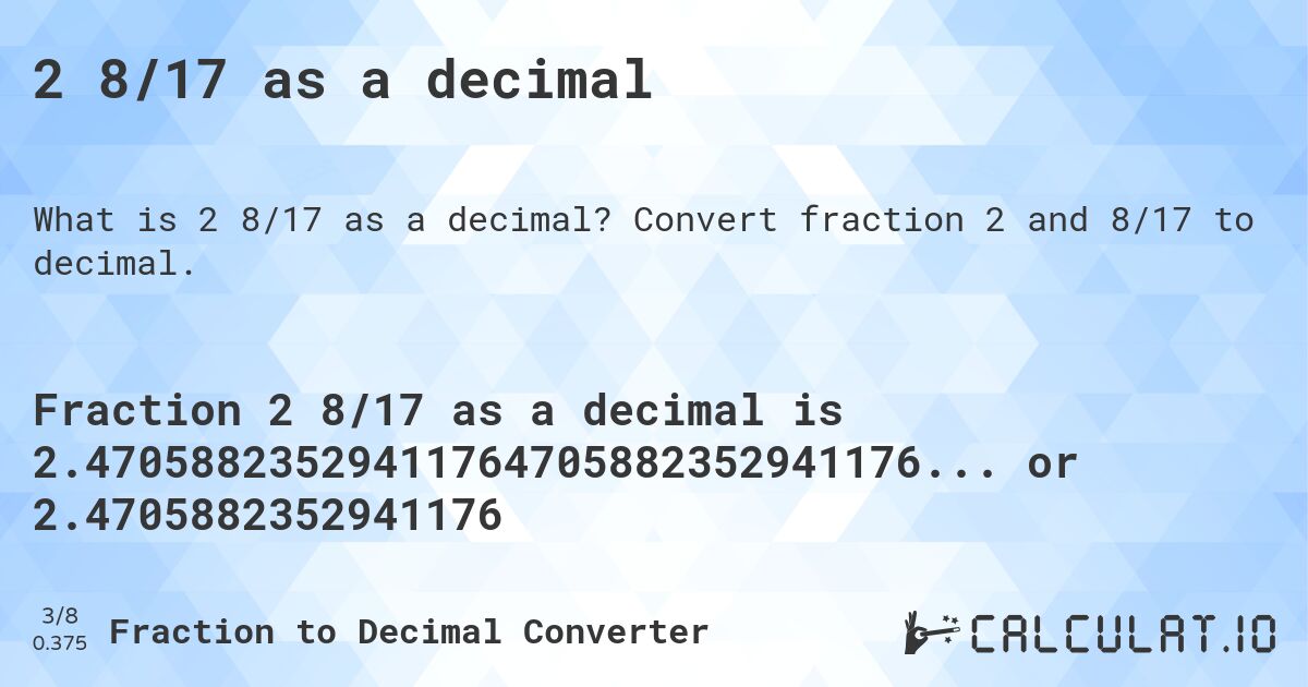 2 8/17 as a decimal. Convert fraction 2 and 8/17 to decimal.