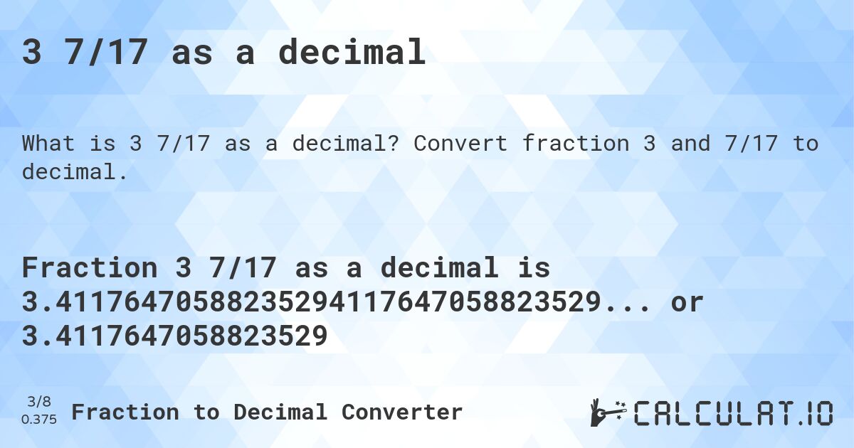 3 7/17 as a decimal. Convert fraction 3 and 7/17 to decimal.