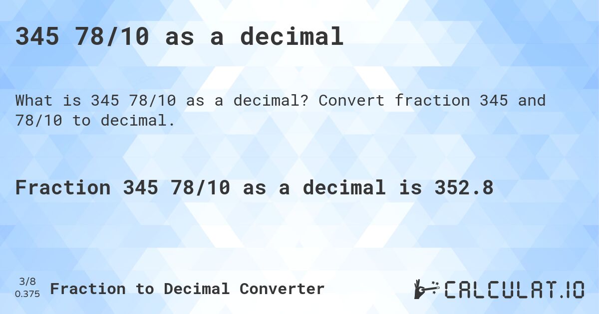345 78/10 as a decimal. Convert fraction 345 and 78/10 to decimal.
