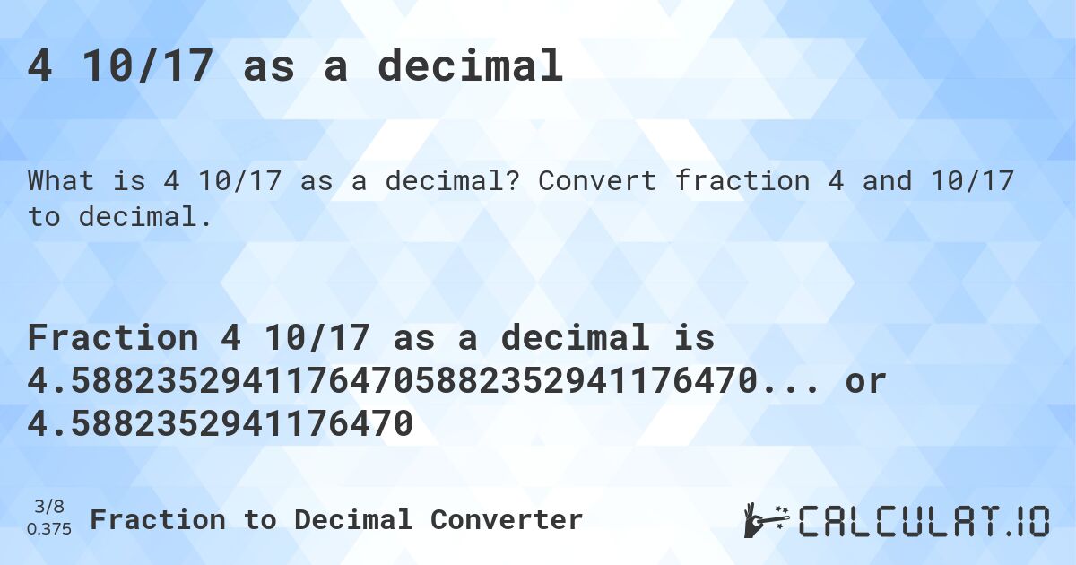 4 10/17 as a decimal. Convert fraction 4 and 10/17 to decimal.