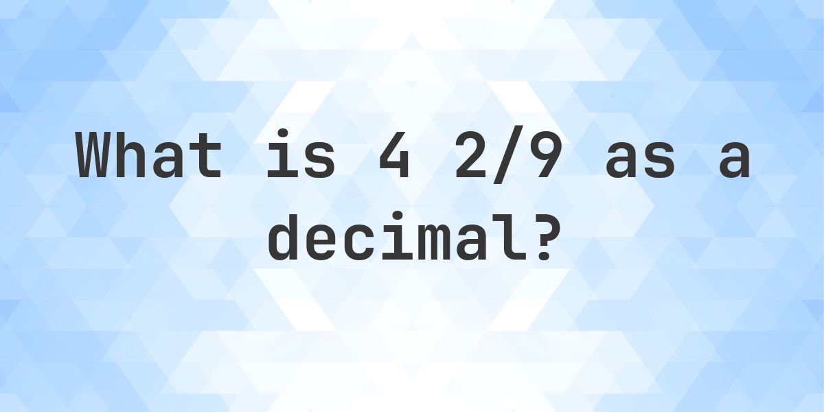 4 2/9 as a decimal - Calculatio