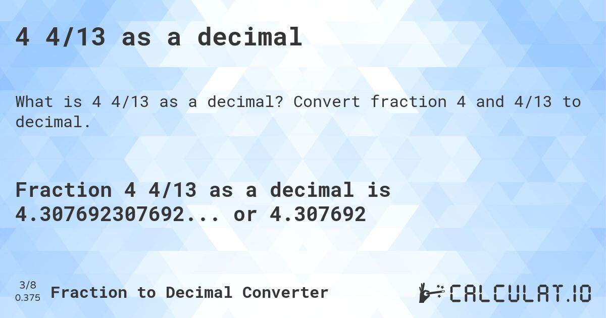 4 4/13 as a decimal. Convert fraction 4 and 4/13 to decimal.