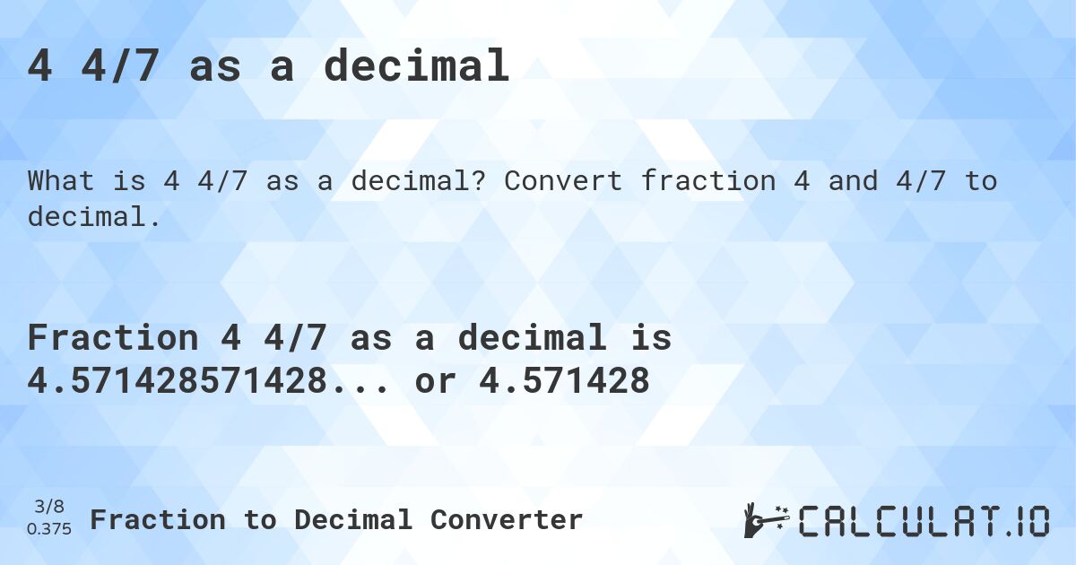 4 4/7 as a decimal. Convert fraction 4 and 4/7 to decimal.