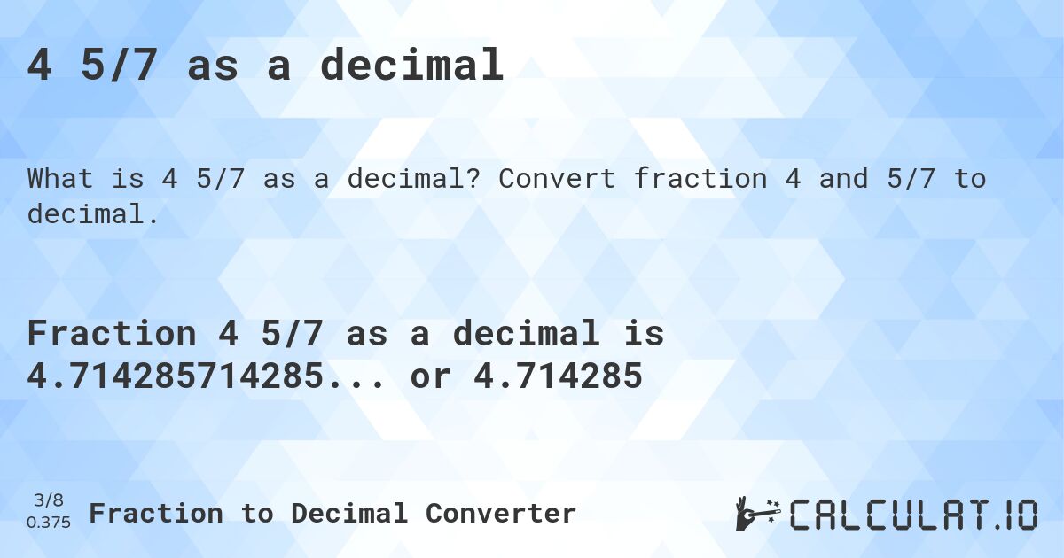 4 5/7 as a decimal. Convert fraction 4 and 5/7 to decimal.