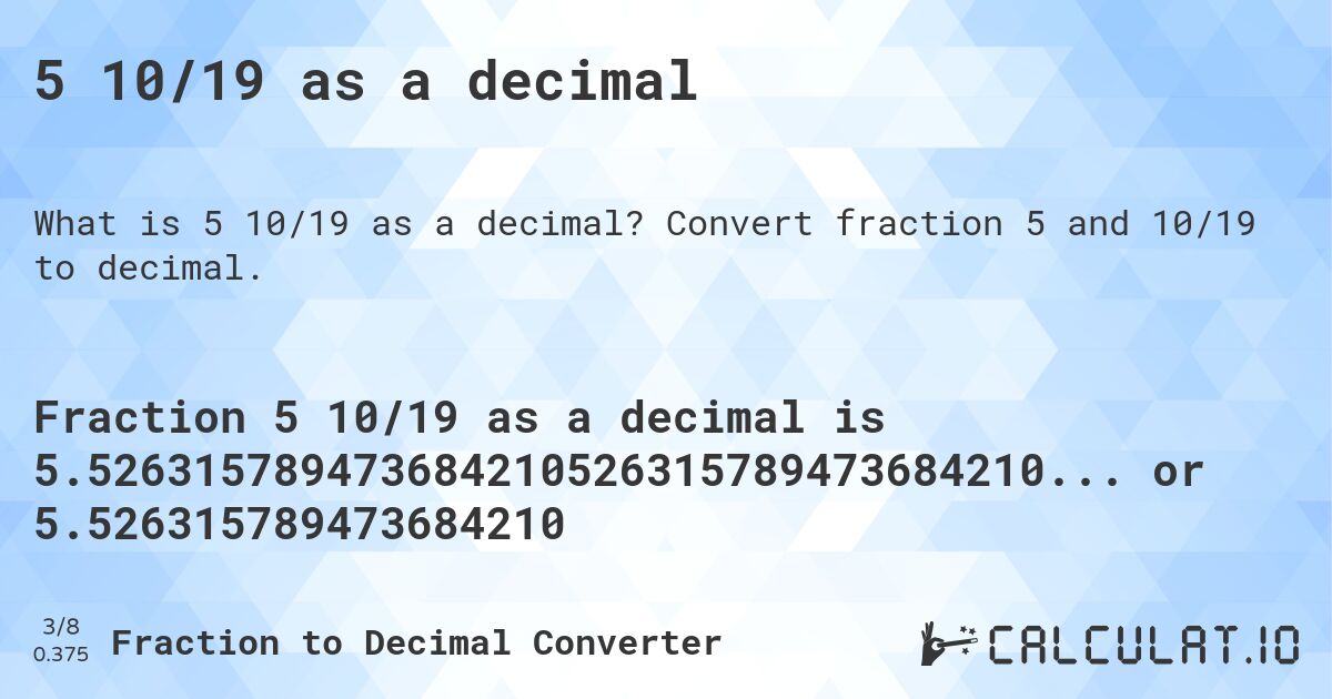 5 10/19 as a decimal. Convert fraction 5 and 10/19 to decimal.