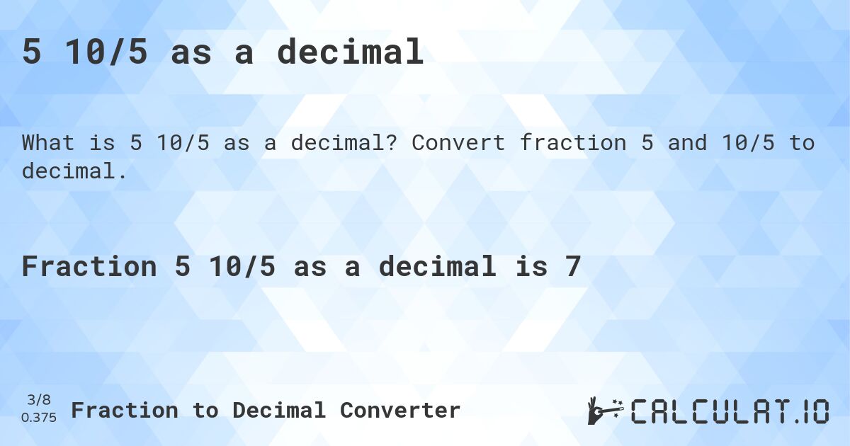 5 10/5 as a decimal. Convert fraction 5 and 10/5 to decimal.