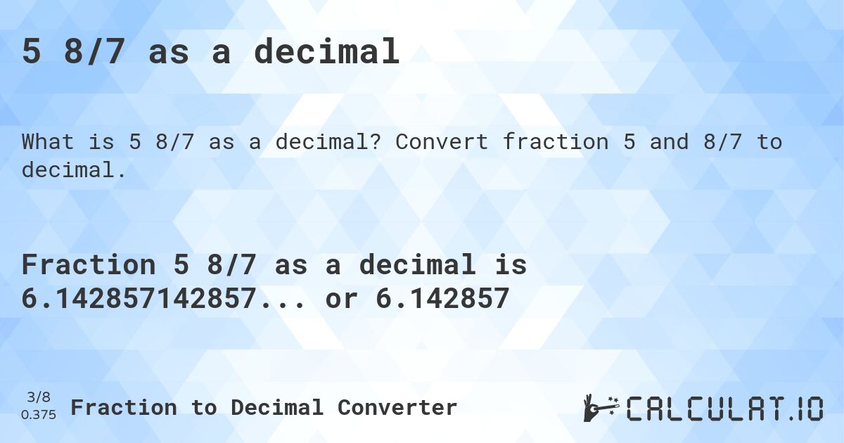 5 8/7 as a decimal. Convert fraction 5 and 8/7 to decimal.