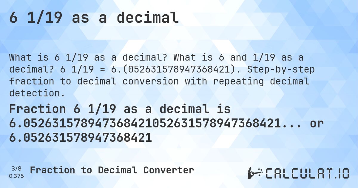 6 1/19 as a decimal. What is 6 and 1/19 as a decimal? 6 1/19 = 6.(052631578947368421). Step-by-step fraction to decimal conversion with repeating decimal detection.