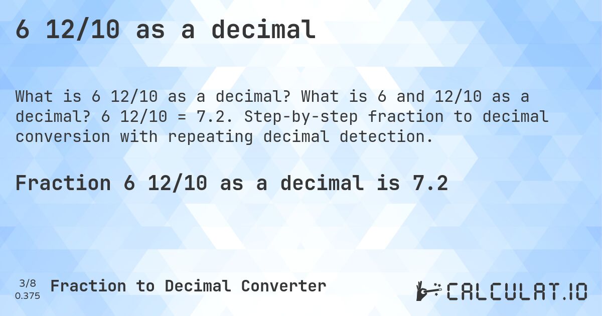 6 12/10 as a decimal. What is 6 and 12/10 as a decimal? 6 12/10 = 7.2. Step-by-step fraction to decimal conversion with repeating decimal detection.