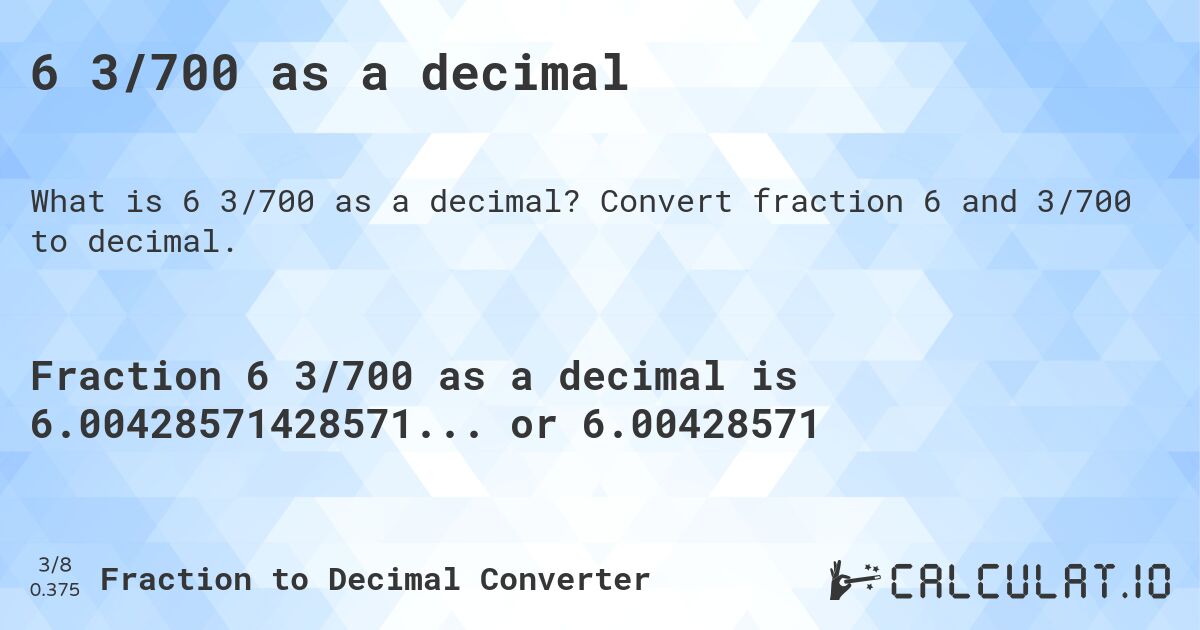 6 3/700 as a decimal. Convert fraction 6 and 3/700 to decimal.