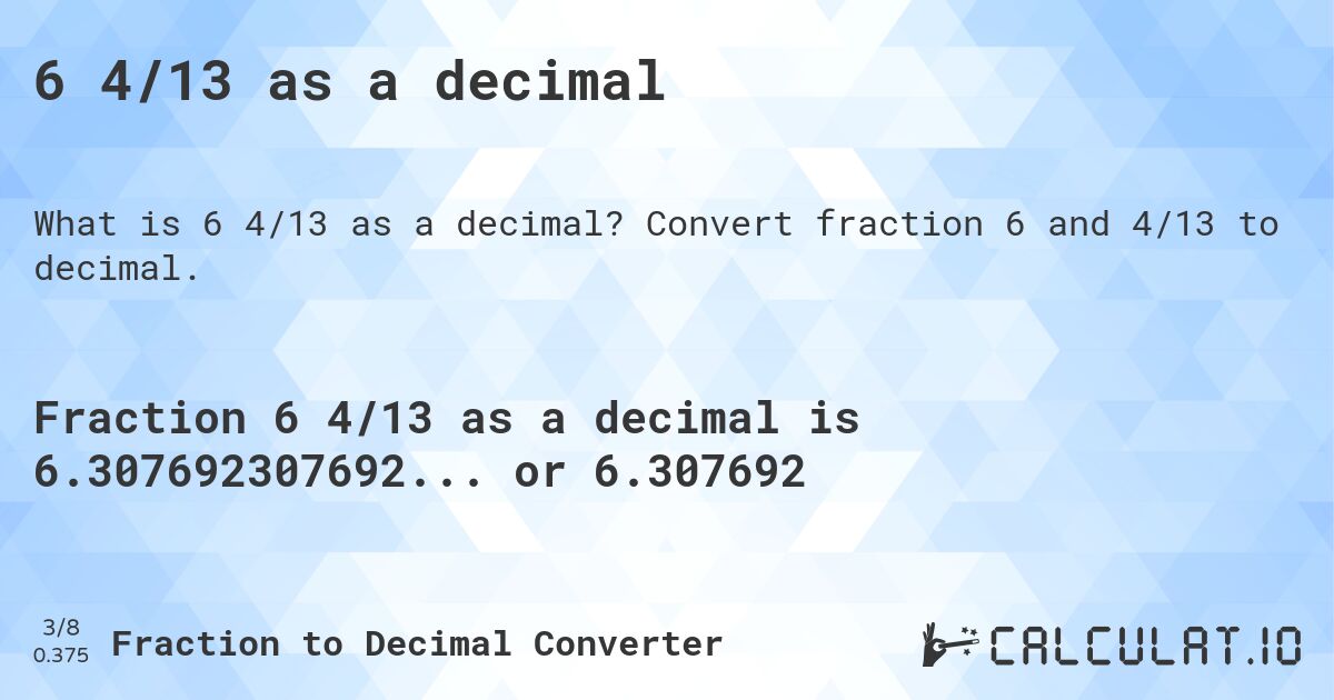 6 4/13 as a decimal. Convert fraction 6 and 4/13 to decimal.
