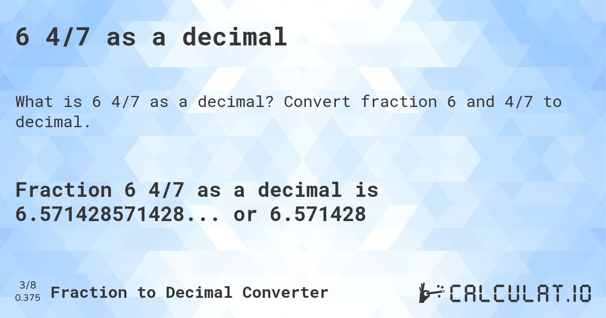 6 4/7 as a decimal. Convert fraction 6 and 4/7 to decimal.