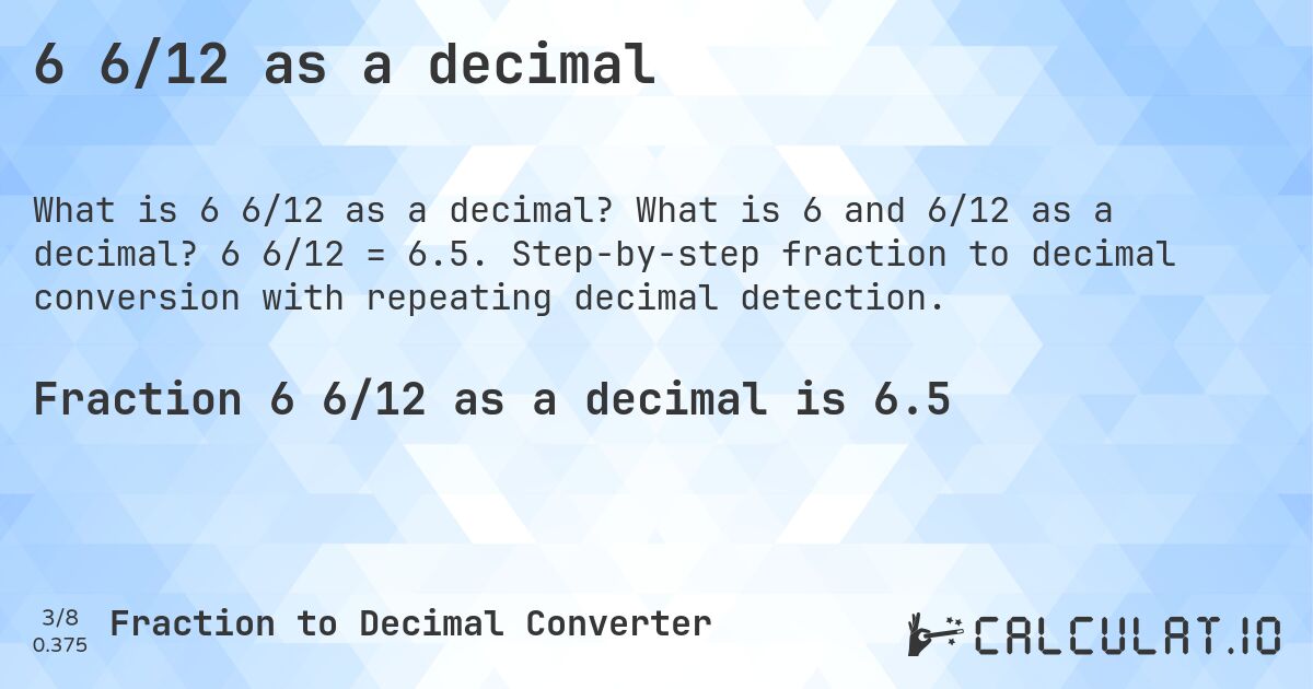 6 6/12 as a decimal. What is 6 and 6/12 as a decimal? 6 6/12 = 6.5. Step-by-step fraction to decimal conversion with repeating decimal detection.