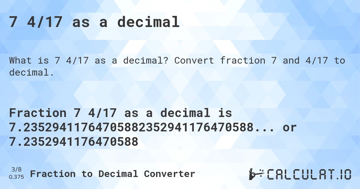 7 4/17 as a decimal. Convert fraction 7 and 4/17 to decimal.