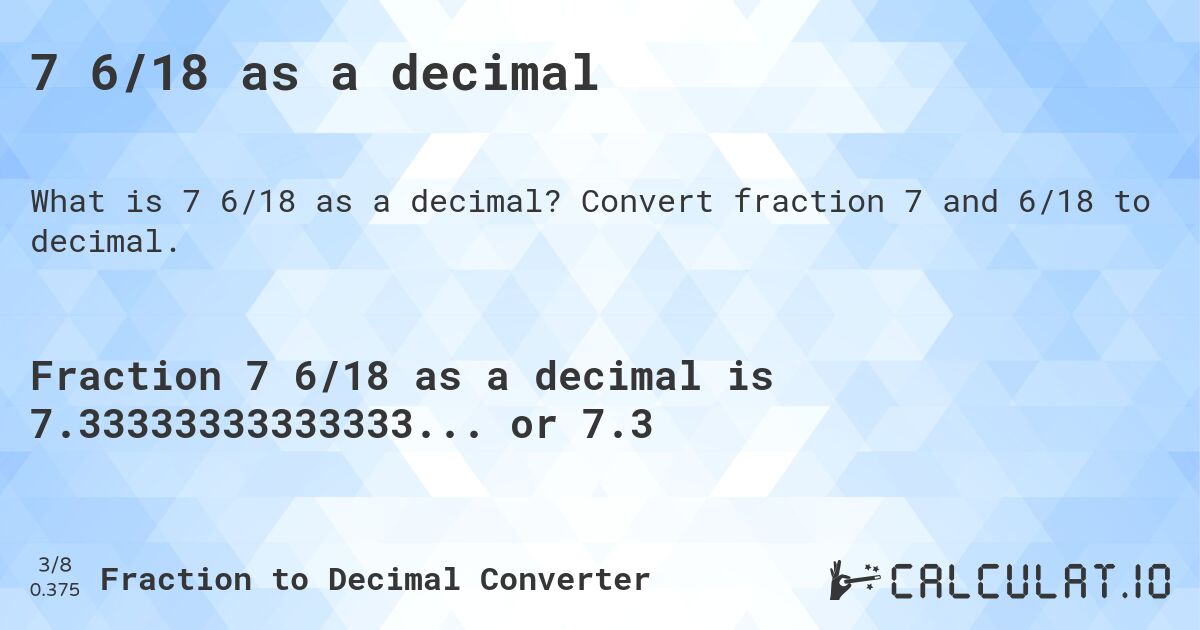 7 6/18 as a decimal. Convert fraction 7 and 6/18 to decimal.