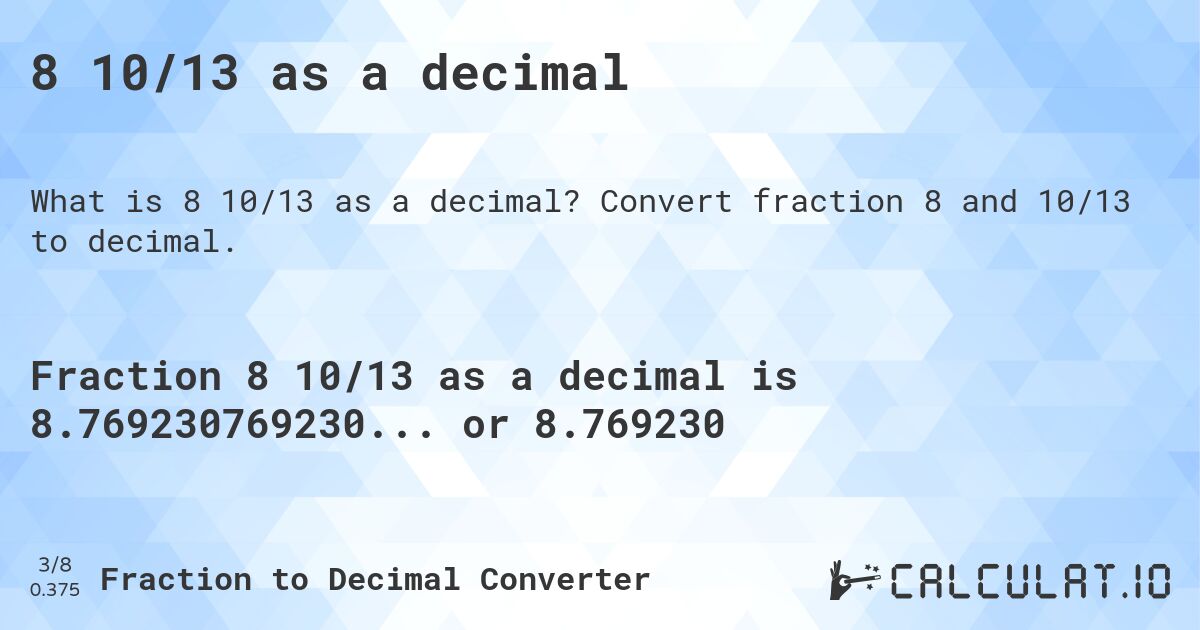 8 10/13 as a decimal. Convert fraction 8 and 10/13 to decimal.