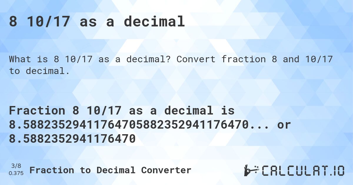 8 10/17 as a decimal. Convert fraction 8 and 10/17 to decimal.