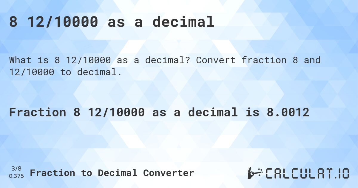 8 12/10000 as a decimal. Convert fraction 8 and 12/10000 to decimal.