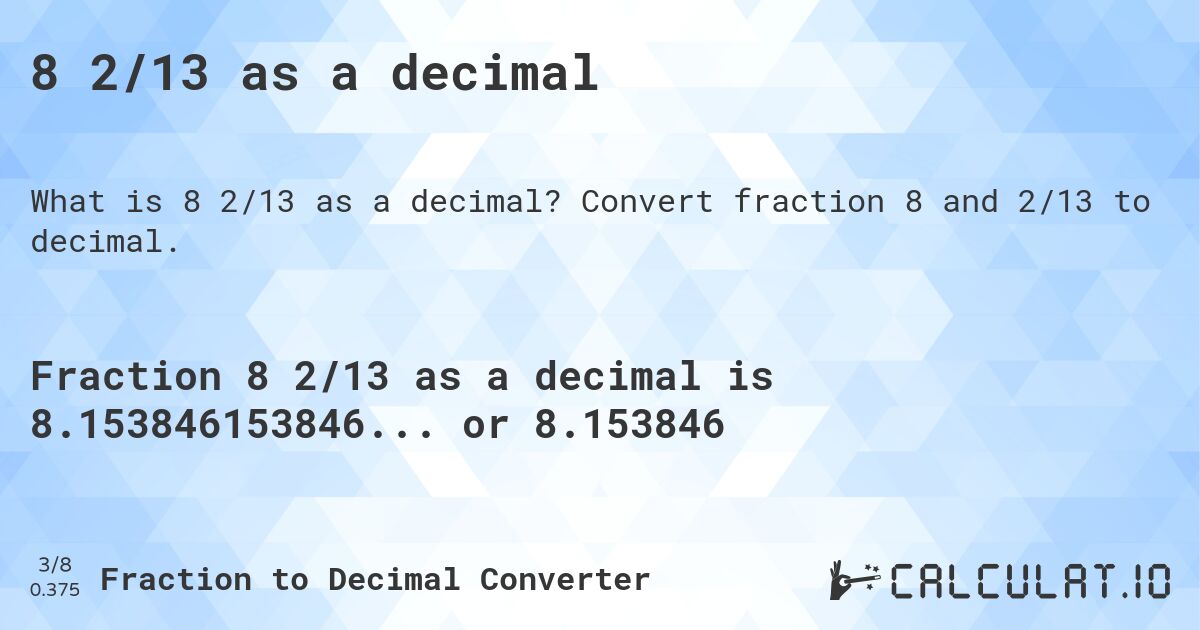 8 2/13 as a decimal. Convert fraction 8 and 2/13 to decimal.