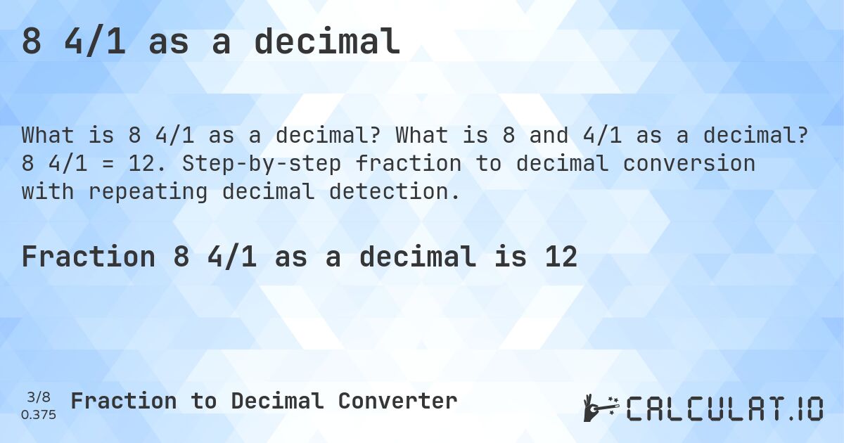8 4/1 as a decimal. What is 8 and 4/1 as a decimal? 8 4/1 = 12. Step-by-step fraction to decimal conversion with repeating decimal detection.