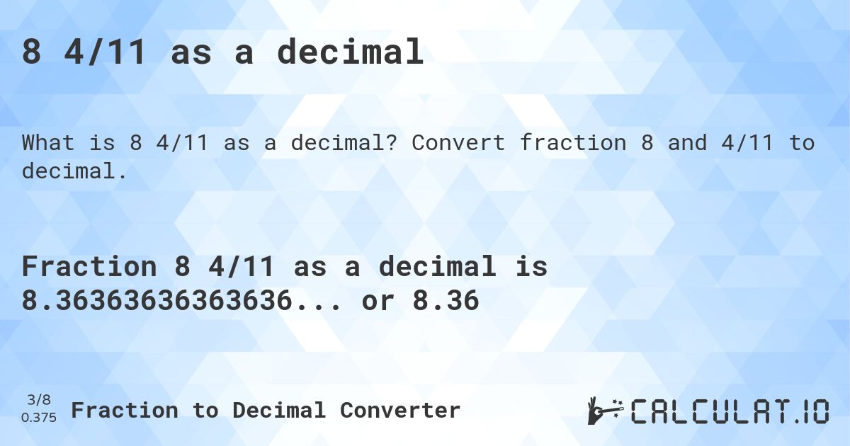 8 4/11 as a decimal. Convert fraction 8 and 4/11 to decimal.