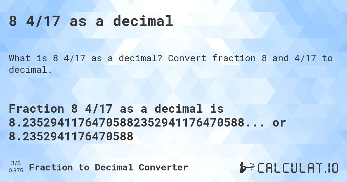8 4/17 as a decimal. Convert fraction 8 and 4/17 to decimal.