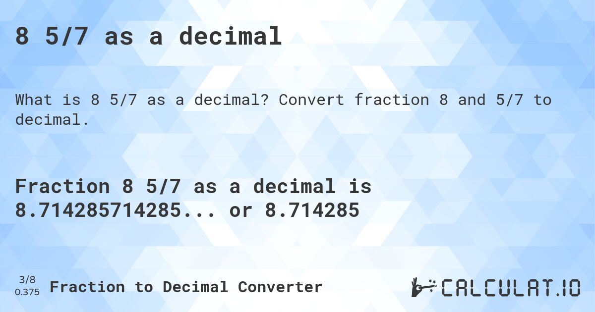 8 5/7 as a decimal. Convert fraction 8 and 5/7 to decimal.