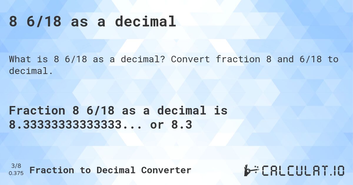 8 6/18 as a decimal. Convert fraction 8 and 6/18 to decimal.