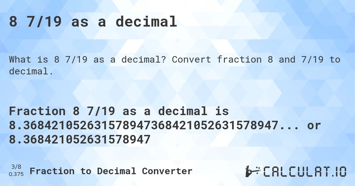 8 7/19 as a decimal. Convert fraction 8 and 7/19 to decimal.