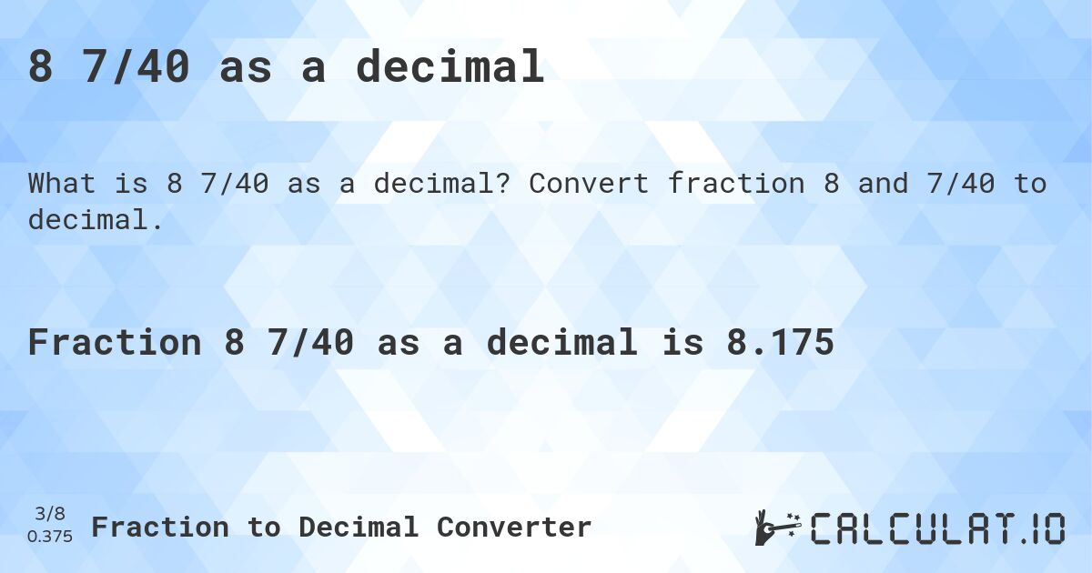 8 7/40 as a decimal. Convert fraction 8 and 7/40 to decimal.