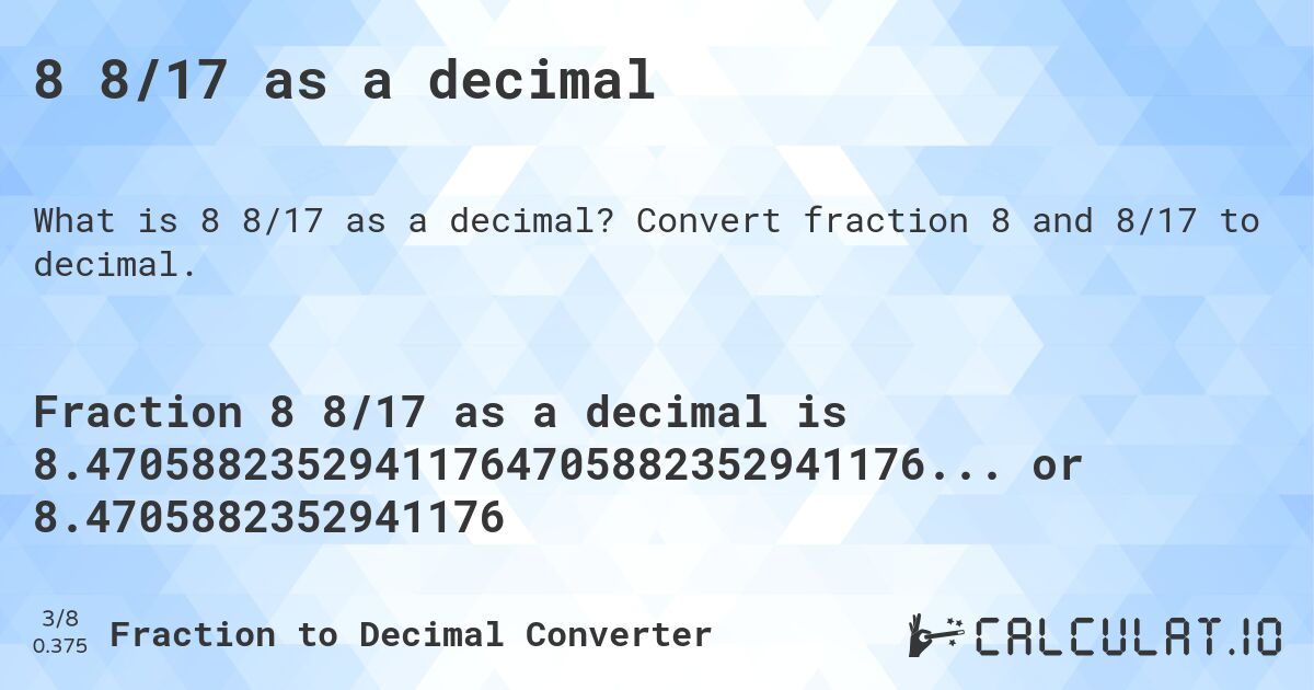 8 8/17 as a decimal. Convert fraction 8 and 8/17 to decimal.