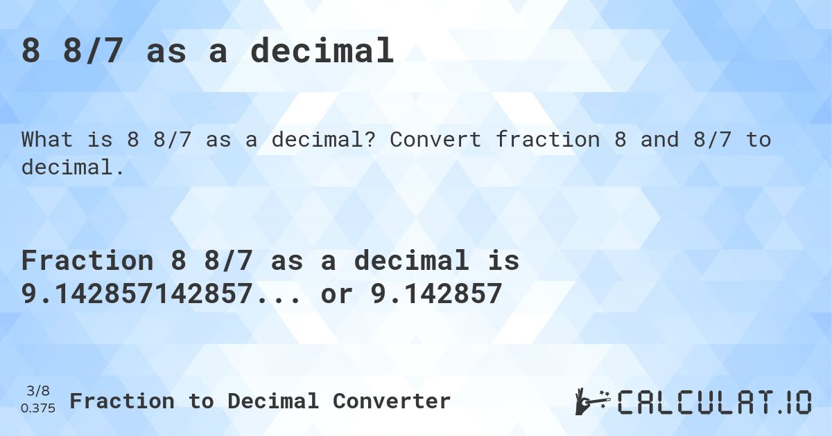 8 8/7 as a decimal. Convert fraction 8 and 8/7 to decimal.