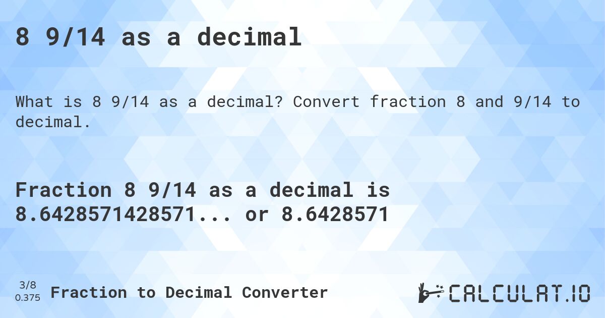 8 9/14 as a decimal. Convert fraction 8 and 9/14 to decimal.