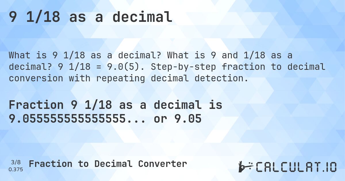 9 1/18 as a decimal. What is 9 and 1/18 as a decimal? 9 1/18 = 9.0(5). Step-by-step fraction to decimal conversion with repeating decimal detection.