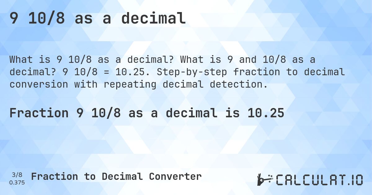 9 10/8 as a decimal. What is 9 and 10/8 as a decimal? 9 10/8 = 10.25. Step-by-step fraction to decimal conversion with repeating decimal detection.