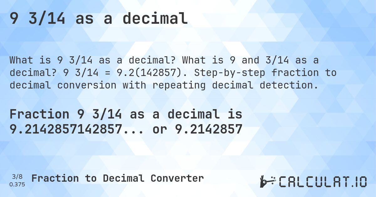 9 3/14 as a decimal. What is 9 and 3/14 as a decimal? 9 3/14 = 9.2(142857). Step-by-step fraction to decimal conversion with repeating decimal detection.