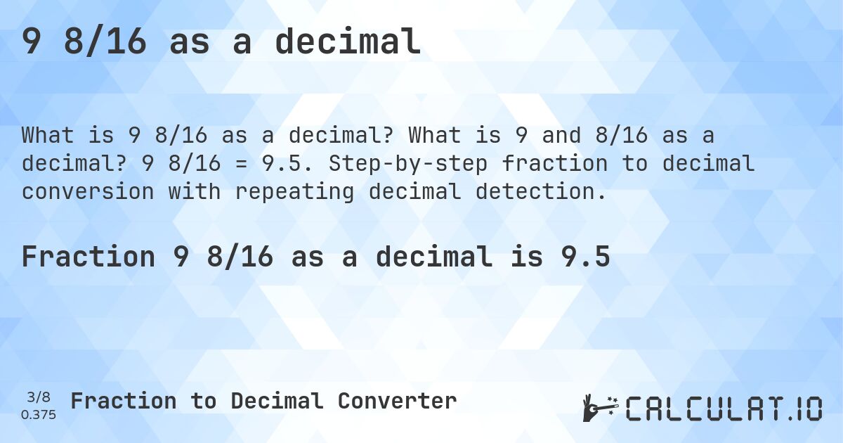 9 8/16 as a decimal. What is 9 and 8/16 as a decimal? 9 8/16 = 9.5. Step-by-step fraction to decimal conversion with repeating decimal detection.