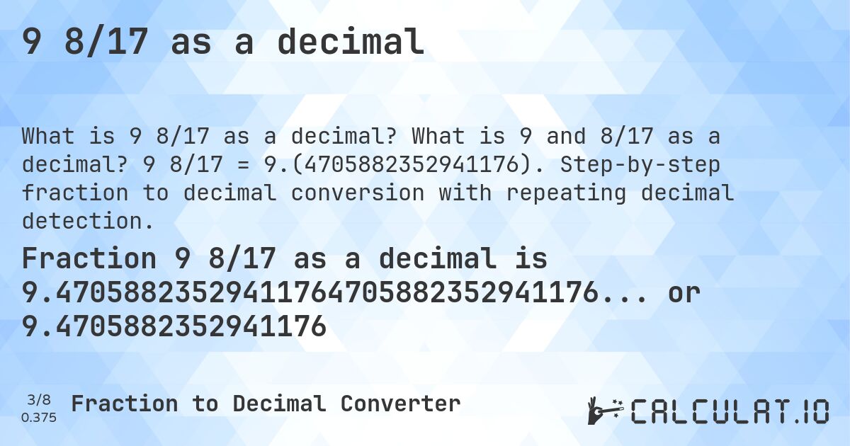 9 8/17 as a decimal. What is 9 and 8/17 as a decimal? 9 8/17 = 9.(4705882352941176). Step-by-step fraction to decimal conversion with repeating decimal detection.