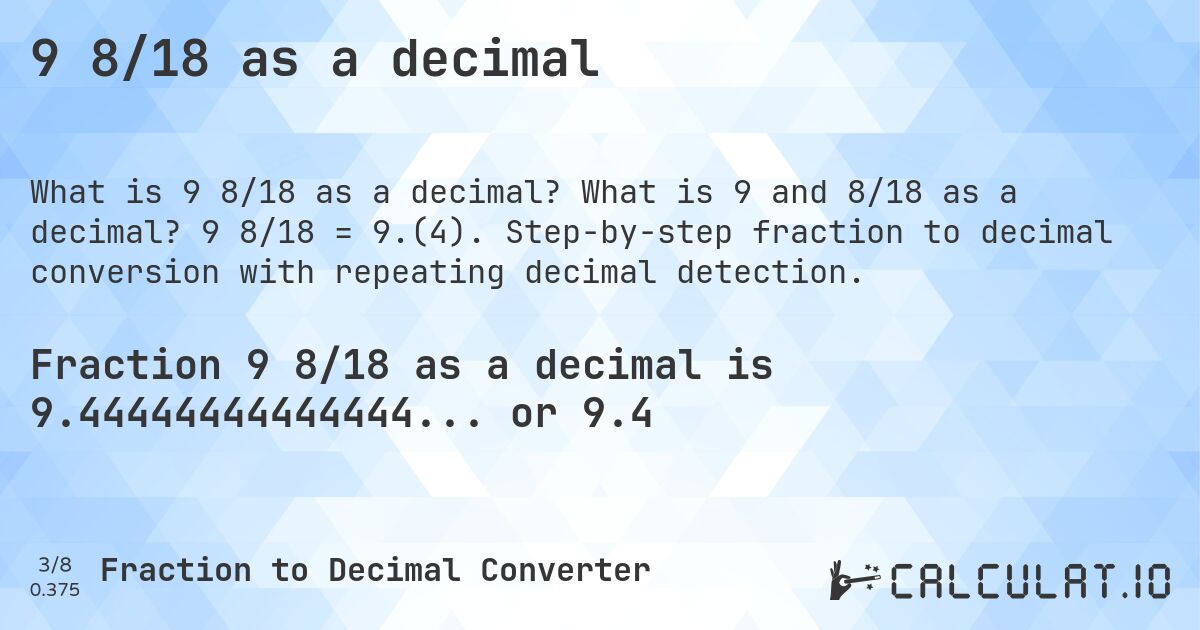 9 8/18 as a decimal. What is 9 and 8/18 as a decimal? 9 8/18 = 9.(4). Step-by-step fraction to decimal conversion with repeating decimal detection.