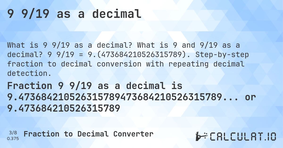 9 9/19 as a decimal. What is 9 and 9/19 as a decimal? 9 9/19 = 9.(473684210526315789). Step-by-step fraction to decimal conversion with repeating decimal detection.