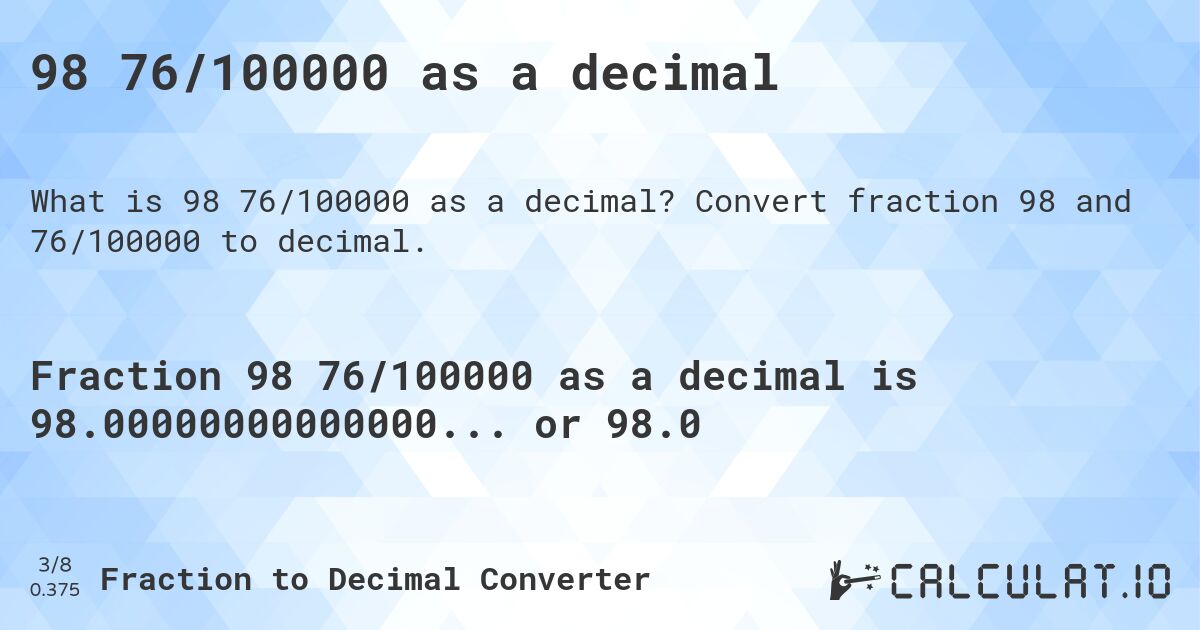 98 76/100000 as a decimal. Convert fraction 98 and 76/100000 to decimal.