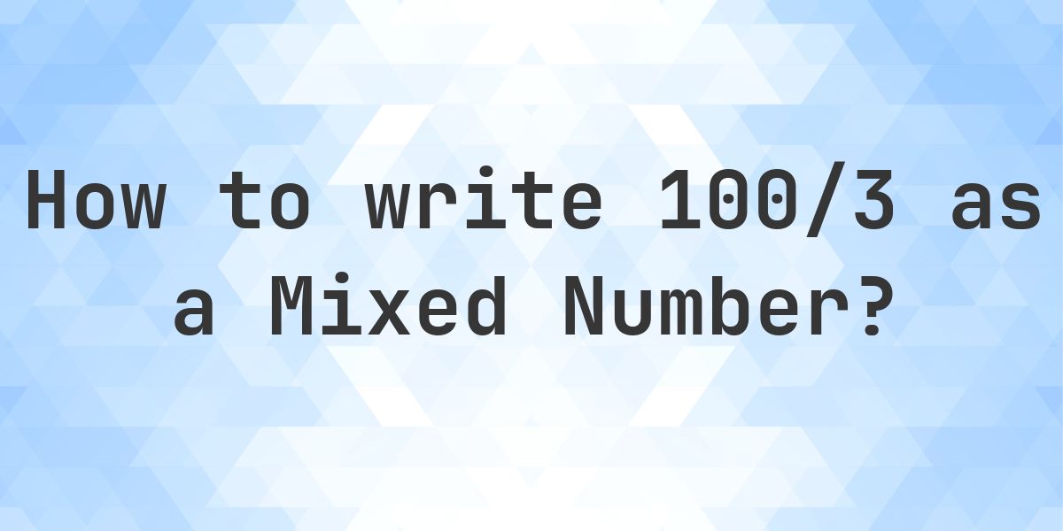 Example 1003 What is 100/3 as a Mixed Number? - Calculatio