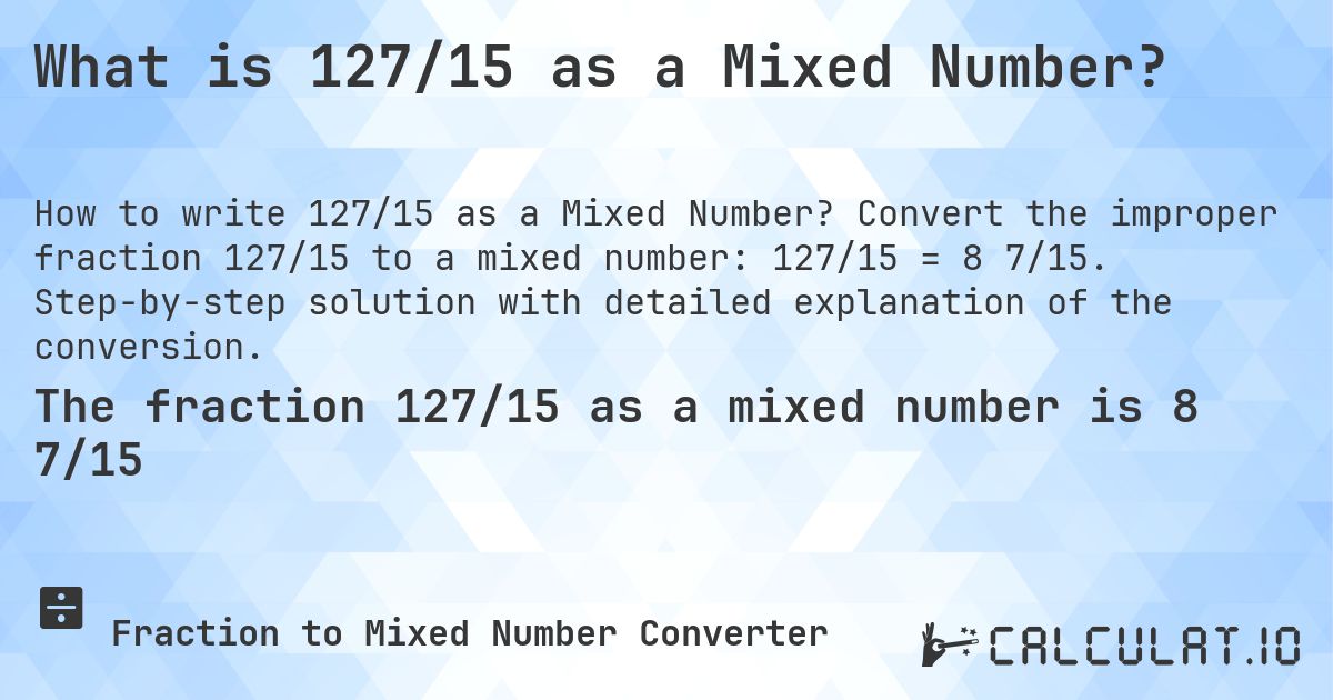 What is 127/15 as a Mixed Number?. Convert the improper fraction 127/15 to a mixed number: 127/15 = 8 7/15. Step-by-step solution with detailed explanation of the conversion.