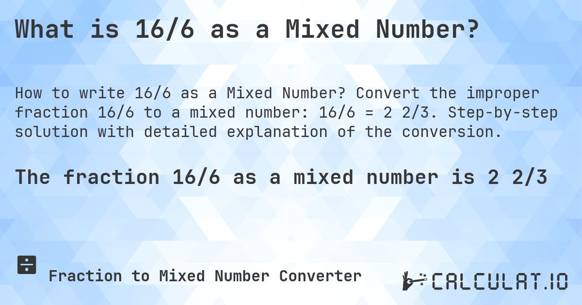 What is 16/6 as a Mixed Number?. Convert the improper fraction 16/6 to a mixed number: 16/6 = 2 2/3. Step-by-step solution with detailed explanation of the conversion.