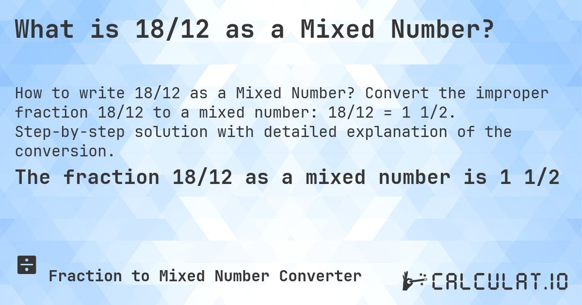 What is 18/12 as a Mixed Number?. Convert the improper fraction 18/12 to a mixed number: 18/12 = 1 1/2. Step-by-step solution with detailed explanation of the conversion.