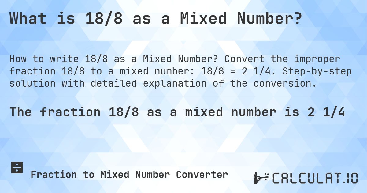 What is 18/8 as a Mixed Number?. Convert the improper fraction 18/8 to a mixed number: 18/8 = 2 1/4. Step-by-step solution with detailed explanation of the conversion.