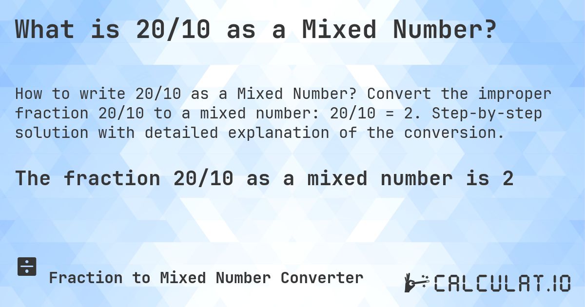 What is 20/10 as a Mixed Number?. Convert the improper fraction 20/10 to a mixed number: 20/10 = 2. Step-by-step solution with detailed explanation of the conversion.