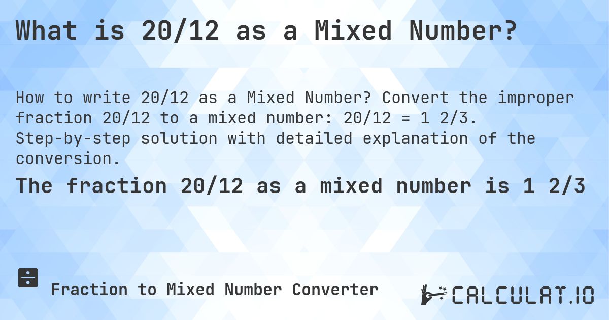 What is 20/12 as a Mixed Number?. Convert the improper fraction 20/12 to a mixed number: 20/12 = 1 2/3. Step-by-step solution with detailed explanation of the conversion.
