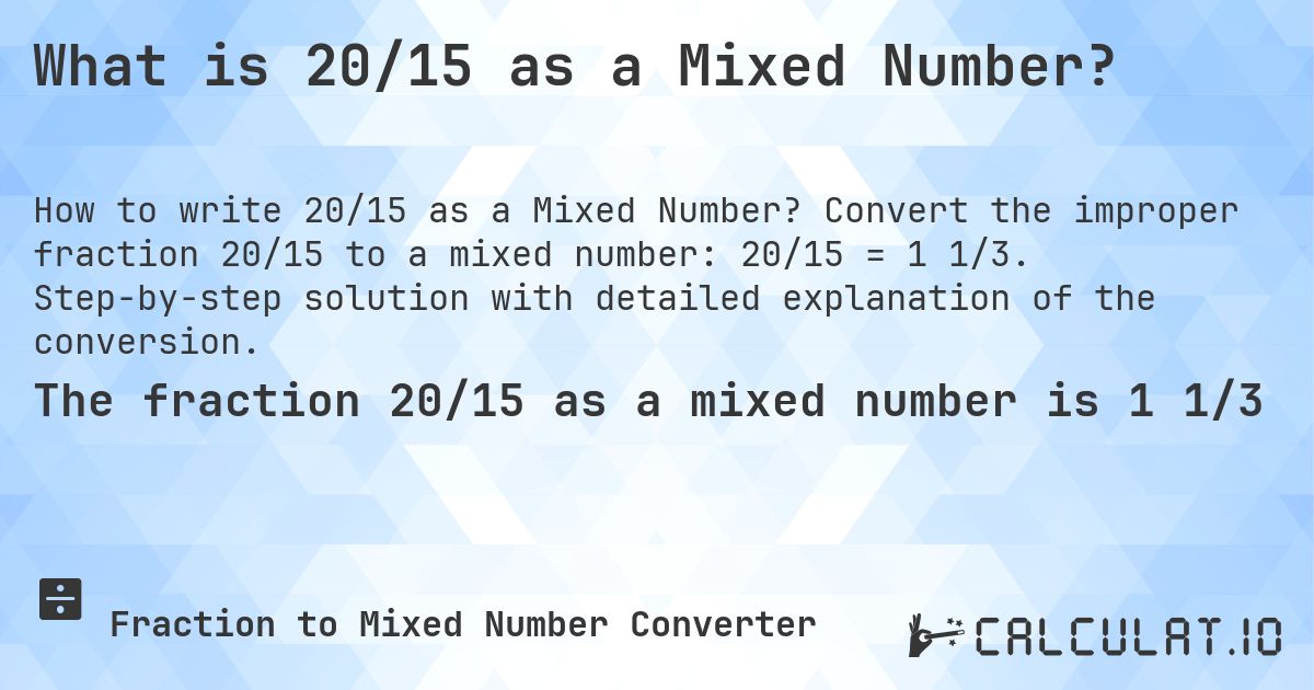 What is 20/15 as a Mixed Number?. Convert the improper fraction 20/15 to a mixed number: 20/15 = 1 1/3. Step-by-step solution with detailed explanation of the conversion.
