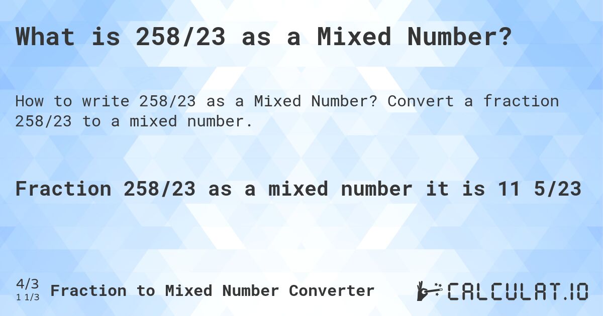 What is 258/23 as a Mixed Number?. Convert a fraction 258/23 to a mixed number.